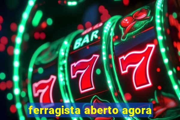 ferragista aberto agora